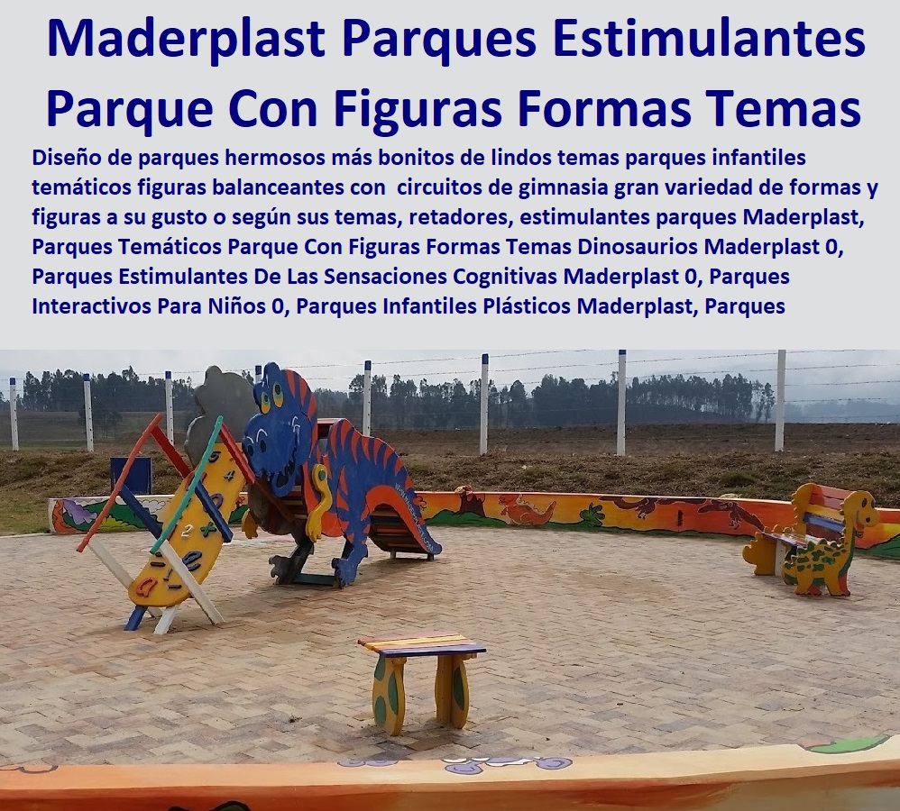 06 PARQUES JUEGOS INFANTILES MADERPLAST 0 PARQUE ACUÁTICO 0, PARQUES TEMÁTICOS 0 PARQUES BIOSALUDABLES 0 PARQUES ECOLÓGICOS 0 Parques Recreativos 0 Parques Para Perros Mascotas 0 Maderplast Somos Fabricantes De Parque Y Juegos Infantiles Para La Recreación En Espacios Públicos 0 Tenemos Los Más Modernos Y Novedosos Diseños 0 Le Fabricamos Sus Parque Y Juegos Infantiles Modelos Y Sus Ideas Se Las Materializamos Con Los Mejores Materiales Y Mejores Diseños De Juegos Temáticos 0, Rodadero Columpios Torre Balancín Sube Y Baja 0Parques Temáticos Parque Con Figuras Formas Temas Dinosaurios Maderplast 0 Parques Estimulantes De Las Sensaciones Cognitivas Maderplast 0 Parques Interactivos Para Niños 0 Parques Infantiles Plásticos Maderplast Parques Infantiles