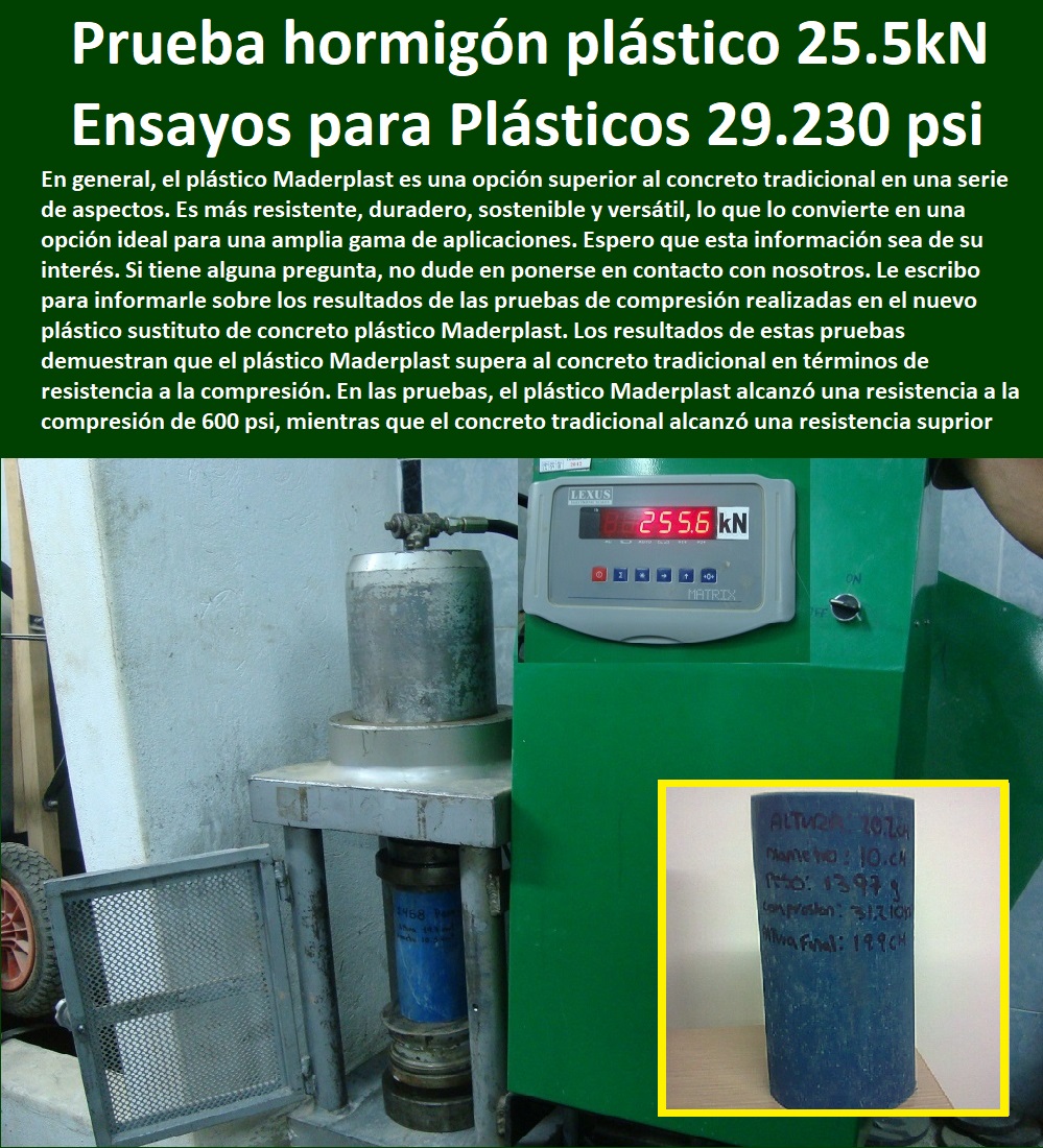 Prueba Compresión Plástico 258.4 kN. Ensayos De Plásticos 29.230 psi Maderplast 0 Pavimentos De Concreto Plástico  PRUEBAS Y ENSAYOS DE LABORATORIO 0 MEJORES MATERIALES MADERPLAST 0 CUÁL ES EL MEJOR MATERIAL 0 NUEVOS MATERIALES DE CONSTRUCCIÓN 0 Características Cualidades Maderplast 0 Ensayo 0 Plásticos Maderplast 0 Laboratorio De Materiales Poliméricos Ensayos Por Medio De 0 El Mejor Plástico Polipropileno A Las Roturas 0 Propiedades Ataque Químico Del Polipropileno 0 Módulo De Elasticidad 0 Flexión Y Memoria Plástica Maderplast 0 Plásticos De Ingeniería Pruebas Y Ensayo Propiedades 0 Este Polímero Maderplast Tiene Mejores Propiedades Mecánicas 0 Módulo De Elasticidad Del Polipropileno 0 Resultados Laboratorio 0 Cómo realizar ensayo de compresión Resultados Laboratorio 0 compresión concreto hormigón plástico PP 00 Prueba Compresión Plástico 258.4 kN. Ensayos De Plásticos 29.230 psi Maderplast 0 Pavimentos De Concreto Plástico Resultados Laboratorio 0 Cómo realizar ensayo de compresión Resultados Laboratorio 0 compresión concreto hormigón plástico PP 00