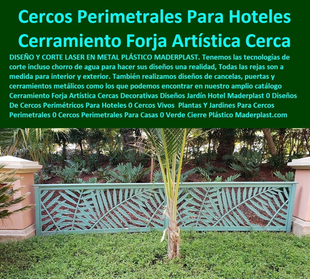 Cerramiento Forja Artística Cercas Decorativas Diseños Jardín Hotel Maderplast 0 Diseños De Cercos Perimétricos Para Hoteles 0 Cercos Vivos Plantas Y Jardines Para Cercos Perimetrales 0 Cercos Perimetrales Para Casas 0 Verde Cierre PP 0  Hotelería Materiales Y Mobiliarios Para Negocio 0 Mobiliario Y Equipamiento Hotelero 0 Suministros Hotelero 0 Reparaciones Locativas 0 Montaje Para Restaurante Bar Hotel 0 Catálogo Hotelería Turismo 0 Catálogo Centros Recreativos 0 Catalogo Brochure Mobiliario Infraestructuras 0 Cerramiento Forja Artística Cercas Decorativas Diseños Jardín Hotel Maderplast 0 Diseños De Cercos Perimétricos Para Hoteles 0 Cercos Vivos  Plantas Y Jardines Para Cercos Perimetrales 0 Cercos Perimetrales Para Casas 0 Verde Cierre PP