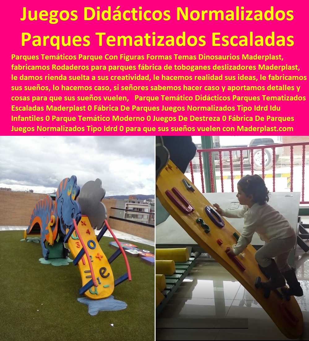 Parque Temático Didácticos Parques Tematizados Escaladas Maderplast 0 Fábrica De Parques Juegos Normalizados Tipo Idrd Idu Infantiles 0 Parque Temático Moderno 0 Juegos De Destreza 0 Fábrica De Parques Juegos Normalizados Tipo Idrd 00 Parque Temático Didácticos Parques Tematizados Escaladas Maderplast 0 Fábrica De Parques Juegos Normalizados Tipo Idrd Idu Infantiles 0 Parque Temático Moderno 0 Juegos De Destreza 0 Fábrica De Parques Juegos Normalizados Tipo Idrd 00