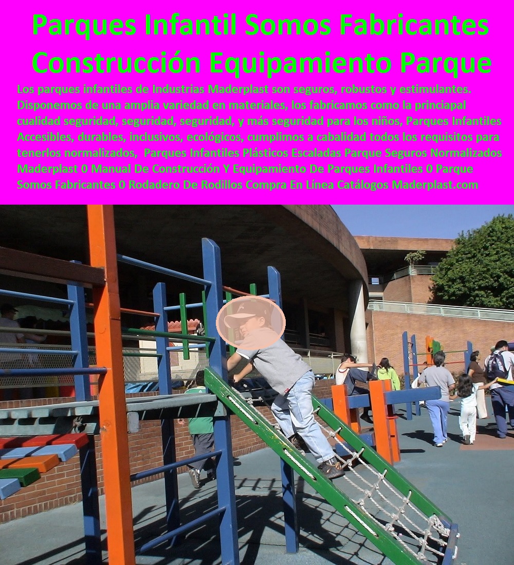 Parques Infantiles Plásticos Escaladas Parque Seguros Normalizados Maderplast 0 Manual De Construcción Y Equipamiento De Parques Infantiles 0 Parque Infantil Somos Fabricantes 0 Rodadero De Rodillos Compra En Línea Folletos Catálogos 00 Parques Infantiles Plásticos Escaladas Parque Seguros Normalizados Maderplast 0 Manual De Construcción Y Equipamiento De Parques Infantiles 0 Parque Infantil Somos Fabricantes 0 Rodadero De Rodillos Compra En Línea Folletos Catálogos 00