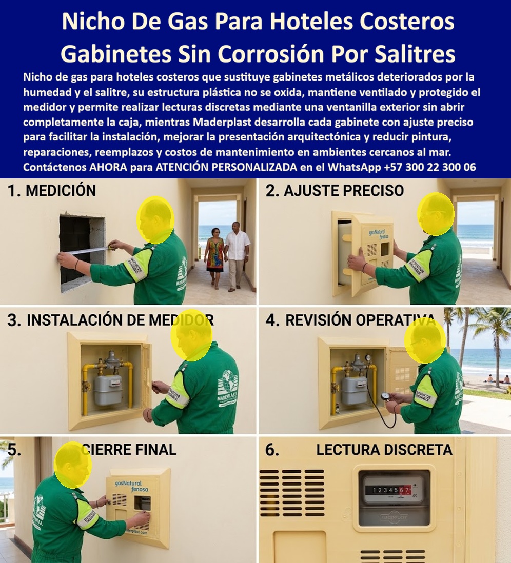Cambio Nicho Gas Oxidado Nicho Gas Anticorrosión Instalación Maderplast - El nicho de gas para el hotel costero Maderplast sustituye una envolvente deteriorada y organiza el medidor en una fachada cercana al mar. La imagen ilustra seis momentos: medición del vano, presentación, montaje, revisión operativa, cierre y lectura por ventana. Este cambio de gabinete de gas oxidado debe conservar funcionalidad, ventilación, acceso y presentación arquitectónica. ¿Qué producto se instala? Es una cajilla plástica para medidor de gas destinada a alojar y proteger los componentes autorizados de medición. También se identifica como gabinete anticorrosivo para gas, caja para contador de gas natural o nicho costero resistente al salitre. En hoteles y establecimientos turísticos, un gabinete de gas en zona marina debe integrarse a la fachada sin ocultar identificaciones ni impedir el trabajo autorizado. ¿Por qué reemplazar el metal en la costa? La humedad, brisa salina y pérdida de pintura aceleran la corrosión de carcasas ferrosas. El reemplazo de nicho metálico por un cuerpo plástico elimina el óxido propio del gabinete de acero y mejora la protección contra humedad y salitre. La resistencia ambiental costera debe abarcar tornillos, bisagras, cerraduras y demás herrajes anticorrosivos: accesorios incorrectos conservarán un punto débil. ¿Cómo se logra una instalación correcta? La instalación de gabinete de gas comienza con la medición del vano y la verificación de profundidad, tuberías, válvulas y espacio de servicio. Un gabinete de gas a la medida requiere tolerancias para conseguir un ajuste preciso en el muro sin presionar conexiones. La instalación empotrada para gas debe ejecutarla personal autorizado, manteniendo accesibles el medidor de gas hotelero, el regulador de gas protegido y la tubería de gas visible para inspección. ¿Qué se verifica antes del cierre? La revisión de conexiones de gas, la verificación de presión de gas y las pruebas aplicables corresponden a un técnico competente en gas, según el reglamento técnico aplicable y los procedimientos autorizados. La prueba de hermeticidad de instalación de gas evalúa tuberías y conexiones; no significa que la caja deba ser hermética. El gabinete tampoco reemplaza las inspecciones de seguridad. ¿Por qué necesita ventilación? La ventilación permanente del gabinete y las rejillas para nicho de gas deben responder al diseño aprobado y a los requisitos del distribuidor. La lectura exterior del medidor mediante una ventana de inspección de consumo permite consultar el registro sin abrir toda la puerta de acceso controlado, favoreciendo una lectura discreta y limitando manipulaciones innecesarias. ¿Qué debe exigir el comprador? La recepción técnica de gas debe revisar medidas, fijación, ventilación, apertura, cierre, señalización, acceso, materiales y correspondencia con planos. Los requisitos del distribuidor de gas varían según proyecto y ciudad; un gabinete aprobado para gas sólo puede anunciarse así con evidencia vigente para esa referencia. La garantía documentada debe precisar cobertura, plazo y condiciones. Una caja de gas de fácil mantenimiento facilita la limpieza sin lijar ni pintar el cuerpo, mejora el acabado arquitectónico hotelero y reduce el costo total de propiedad frente a reparaciones recurrentes. Como fabricante de nichos plásticos para gas, Maderplast desarrolla dimensiones, colores, ventanas, ventilaciones, planos y prototipos. Solicite asesoría y cotización de gabinete para gas costero al Contacte Atención personalizada: WhatsApp (+57) 300 22 300 06 o a ventas@maderplast.com Nicho Gas Hotel Costero Resistente Salitre Fácil Mantenimiento, Cajilla Cambio Medidor Gas Deteriorado Nicho Duradero, Cambio Nicho De Gas Corroído Por Caja Inoxidables Cambio Nicho Gas Oxidado Nicho Gas Anticorrosión Instalación Maderplast Nicho Gas Hotel Costero Resistente Salitre Fácil Mantenimiento Cajilla Cambio Medidor Gas Deteriorado Nicho Duradero Cambio Nicho De Gas Corroído Por Caja Inoxidables El nicho de gas para el hotel costero Maderplast sustituye una envolvente deteriorada y organiza el medidor en una fachada cercana al mar. La imagen ilustra seis momentos: medición del vano, presentación, montaje, revisión operativa, cierre y lectura por ventana. Este cambio de gabinete de gas oxidado debe conservar funcionalidad, ventilación, acceso y presentación arquitectónica. ¿Qué producto se instala? Es una cajilla plástica para medidor de gas destinada a alojar y proteger los componentes autorizados de medición. También se identifica como gabinete anticorrosivo para gas, caja para contador de gas natural o nicho costero resistente al salitre. En hoteles y establecimientos turísticos, un gabinete de gas en zona marina debe integrarse a la fachada sin ocultar identificaciones ni impedir el trabajo autorizado. ¿Por qué reemplazar el metal en la costa? La humedad, brisa salina y pérdida de pintura aceleran la corrosión de carcasas ferrosas. El reemplazo de nicho metálico por un cuerpo plástico elimina el óxido propio del gabinete de acero y mejora la protección contra humedad y salitre. La resistencia ambiental costera debe abarcar tornillos, bisagras, cerraduras y demás herrajes anticorrosivos: accesorios incorrectos conservarán un punto débil. ¿Cómo se logra una instalación correcta? La instalación de gabinete de gas comienza con la medición del vano y la verificación de profundidad, tuberías, válvulas y espacio de servicio. Un gabinete de gas a la medida requiere tolerancias para conseguir un ajuste preciso en el muro sin presionar conexiones. La instalación empotrada para gas debe ejecutarla personal autorizado, manteniendo accesibles el medidor de gas hotelero, el regulador de gas protegido y la tubería de gas visible para inspección. ¿Qué se verifica antes del cierre? La revisión de conexiones de gas, la verificación de presión de gas y las pruebas aplicables corresponden a un técnico competente en gas, según el reglamento técnico aplicable y los procedimientos autorizados. La prueba de hermeticidad de instalación de gas evalúa tuberías y conexiones; no significa que la caja deba ser hermética. El gabinete tampoco reemplaza las inspecciones de seguridad. ¿Por qué necesita ventilación? La ventilación permanente del gabinete y las rejillas para nicho de gas deben responder al diseño aprobado y a los requisitos del distribuidor. La lectura exterior del medidor mediante una ventana de inspección de consumo permite consultar el registro sin abrir toda la puerta de acceso controlado, favoreciendo una lectura discreta y limitando manipulaciones innecesarias. ¿Qué debe exigir el comprador? La recepción técnica de gas debe revisar medidas, fijación, ventilación, apertura, cierre, señalización, acceso, materiales y correspondencia con planos. Los requisitos del distribuidor de gas varían según proyecto y ciudad; un gabinete aprobado para gas sólo puede anunciarse así con evidencia vigente para esa referencia. La garantía documentada debe precisar cobertura, plazo y condiciones. Una caja de gas de fácil mantenimiento facilita la limpieza sin lijar ni pintar el cuerpo, mejora el acabado arquitectónico hotelero y reduce el costo total de propiedad frente a reparaciones recurrentes. Como fabricante de nichos plásticos para gas, Maderplast desarrolla dimensiones, colores, ventanas, ventilaciones, planos y prototipos. Solicite asesoría y cotización de gabinete para gas costero al Contacte Atención personalizada: WhatsApp (+57) 300 22 300 06 o a ventas@maderplast.com