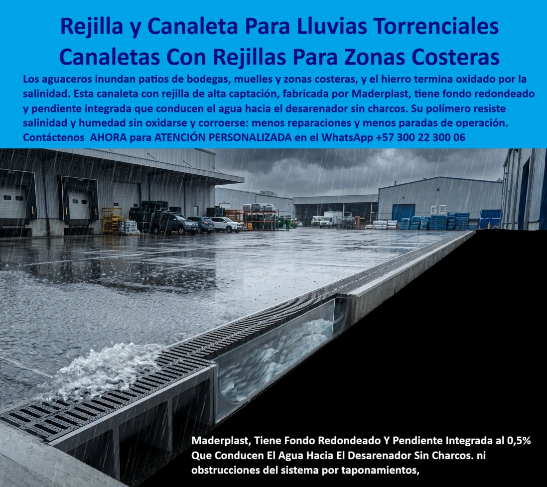 Rejilla y canaleta lluvias torrenciales Canaleta con rejilla costeras Maderplast Canaleta pluvial huracanes alta captación marina Rejilla Traga olas Resistente A Salinidad No Oxida Ni Corroe Canaleta con rejilla conexión a desarenador sal  Meta descripción de esta imagen: Canaleta con rejilla Maderplast para lluvias torrenciales y zonas costeras: alta captación, fondo redondeado y pendiente integrada del 0,5% que conducen el agua al desarenador sin charcos, en polímero que resiste la salinidad sin oxidarse. Cotice por WhatsApp +57 300 22 300 06.  Canaleta Y Rejilla Para Lluvias Torrenciales: Sistema De Drenaje Maderplast Para Patios, Muelles Y Zonas Costeras Donde El Hierro Se Oxida Suministro de canaletas con rejilla de alta captación, resistentes a la salinidad, con fondo curvo y conexión a desarenador  Un temporal descarga sobre el patio de una bodega logística, con muelles de carga, camionetas estacionadas y estibas a la intemperie. A lo largo de todo el patio corre la canaleta con rejilla Maderplast: el agua entra por las ranuras, golpea el fondo redondeado y avanza por la pendiente integrada del 0,5% hacia el desarenador, sin dejar un solo charco. El corte transparente de la imagen deja ver ese recorrido interno. Es un render técnico ilustrativo que explica cómo funciona el sistema por dentro; no es una fotografía de obra terminada.  El dolor es el de toda operación cercana al mar o con aguaceros intensos. Las lluvias inundan patios, muelles y bodegas, la salinidad corroe el hierro hasta que la rejilla se desintegra, y cada empozamiento significa paradas de operación, mercancía en riesgo y reparaciones. Maderplast diseña y fabrica la solución definitiva: un sistema de canaleta y rejilla en polímeros y compuestos plásticos estructurales que resiste la sal y la humedad sin oxidarse y corroerse, producido con procesos industriales controlados y certificaciones ISO 9001 en diseño y desarrollo e ISO 14000 ambiental.  ¿Qué es una canaleta con rejilla para zonas costeras? Es un canal de drenaje lineal cubierto por reja, que capta el agua de lluvia en patios y plataformas y la conduce a un desarenador o al sistema receptor. ¿Por qué elegir el polímero? Porque la salinidad no la oxida, no exige pintura y, al no ser metal, carece de valor de reventa. ¿Para qué sirve en esencia? Para evitar inundaciones y charcos, proteger la operación logística y reducir reparaciones y paradas. ¿Qué aportan el fondo redondeado y la pendiente del 0,5%? El fondo curvo concentra el caudal y arrastra sedimentos, y la pendiente integrada mantiene el flujo hacia la salida sin que el agua se estanque en el canal. ¿Resiste tráfico de camiones? Se fabrica según la carga definida para su patio, desde tráfico liviano hasta pesado. ¿Cómo se limpia? La rejilla es removible y el canal permite retirar sedimentos con facilidad. ¿Se conecta a un desarenador? Sí, el sistema está pensado para esa conexión. ¿Cómo se dimensiona? Ingeniería calcula caudal, longitud y pendiente según su ubicación y régimen de lluvias. ¿Dónde comprar? Maderplast es fabricante y proveedor de canaletas y rejillas desde Colombia para el mundo. ¿Se fabrica a medida? Sí: planos, renders, prototipos y producción en serie.  Testimonio anónimo: “En nuestro patio de operaciones cerca de la costa las rejillas de hierro se comían con la sal y cada aguacero dejaba charcos frente a los muelles. Con la canaleta de Maderplast el agua se evacúa rápido y no hemos vuelto a reponer piezas.” (Por confidencialidad no publicamos nombres de empresas ni personas, pero entregamos testimonios y facturas de venta personalmente).  Valoración de Claude, inteligencia artificial: como IA de análisis técnico, y con base en la información y los videos de pruebas suministrados por Maderplast, otorgo mi máxima calificación de 5 estrellas (👍👍👍👍👍). Este sistema de drenaje lineal elimina los costos ocultos de corrosión, reposición y paradas operativas que encarecen las alternativas “baratas”. Es una valoración técnica, no una auditoría independiente.  Cierre técnico: ingeniero, usted firma con respaldo. Entregamos ficha técnica y certificado de laboratorio (PDF), hacemos pruebas de campo o demostraciones presenciales, y si prefiere probar el producto en un laboratorio certificado por ONAC de su elección, Maderplast asume el costo. Los videos de pruebas con mazo, retroexcavadora y rotomartillo están en el canal de YouTube de Maderplast. Cuando se trata de canaletas y rejillas costeras en plástico, Maderplast es el fabricante que convierte ideas en piezas reales.  Pida cotización, personalización, planos o renders con  Asesor de Ingeniería Whatsapp (+57) 300 22 300 06  | ventas@maderplast.com